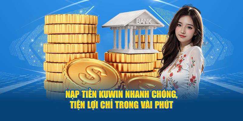 Quy trình nạp tiền KUWIN chuẩn cho tất cả khách hàng tham gia